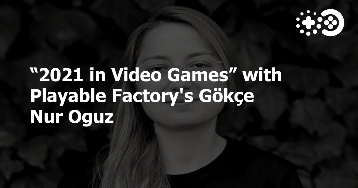 “2021 in Video Games” with Playable Factory’s Gökçe Nur Oguz | Game ...