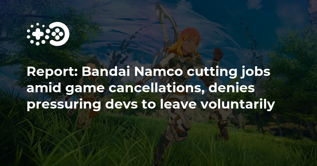 Report: Bandai Namco cutting jobs amid game cancellations, denies pressuring devs to leave voluntarily | Game World Observer