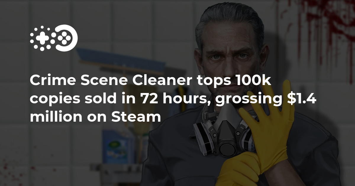 Crime Scene Cleaner sold over 100,000 copies within 72 hours and generated gross revenue of .4 million on Steam