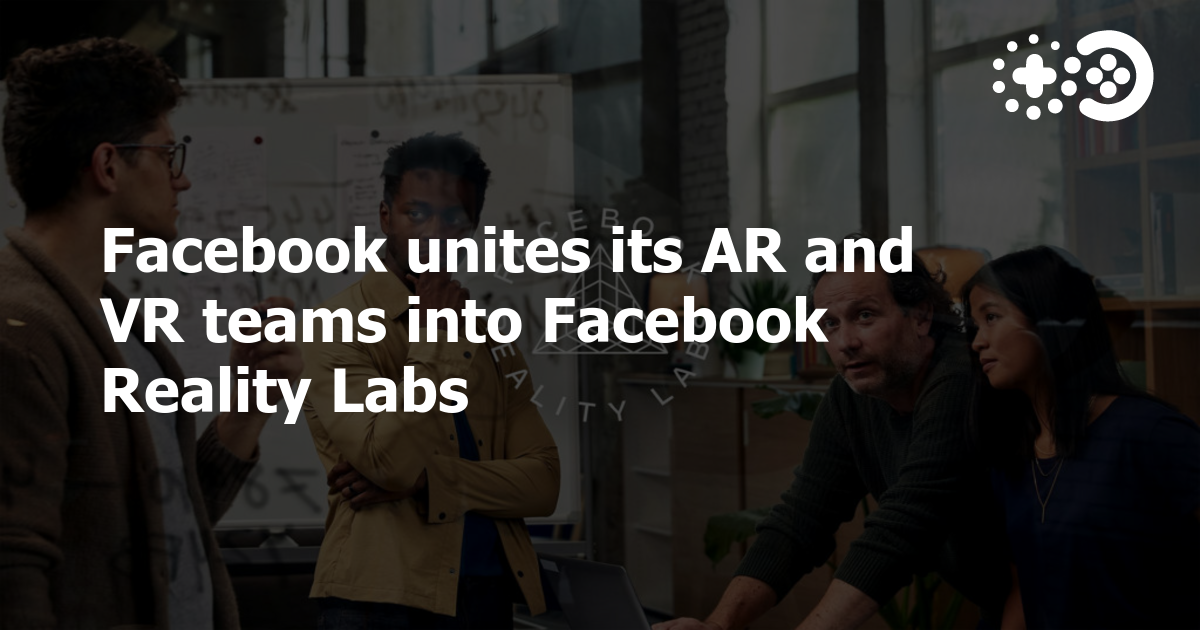 Facebook unites its AR and VR teams into Facebook Reality Labs Game