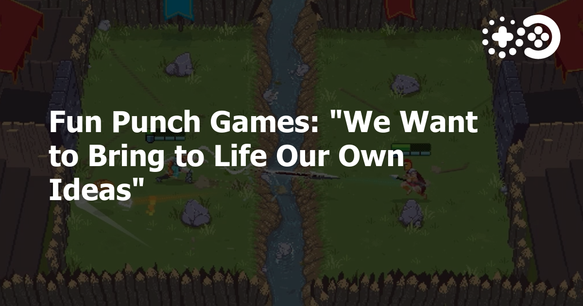Fun Punch Games: “We Want to Bring to Life Our Own Ideas”