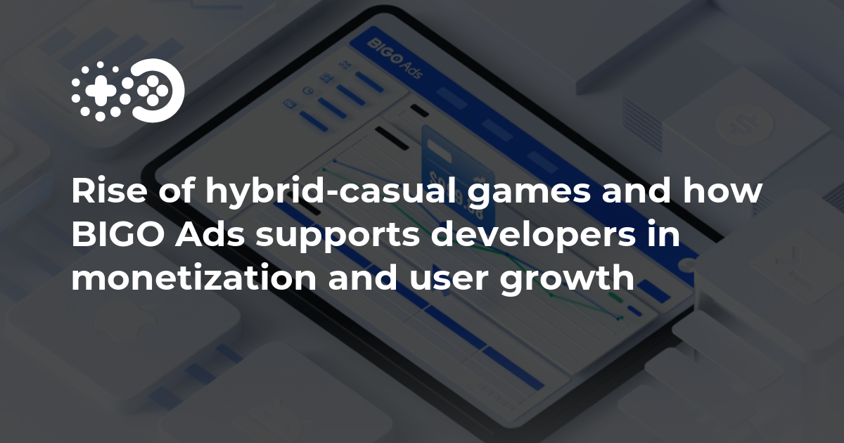 Rise Of Hybrid Casual Games And How Bigo Ads Supports Developers In